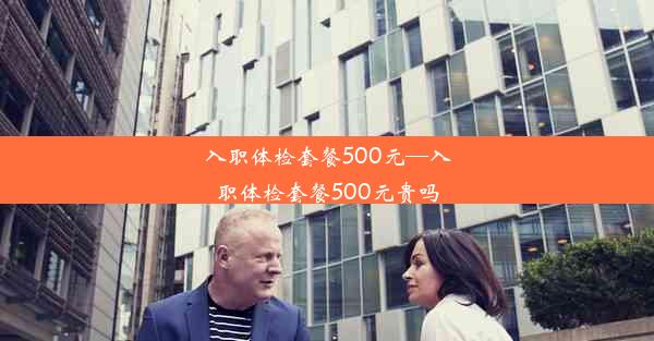 入职体检套餐500元—入职体检套餐500元贵吗