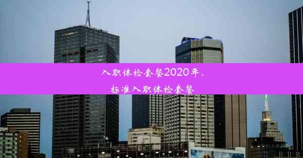 入职体检套餐2020年、标准入职体检套餐