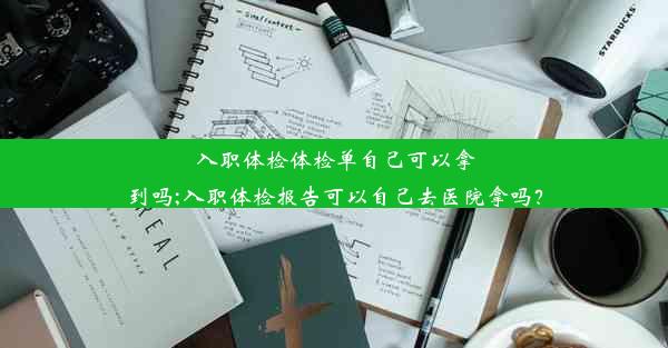 入职体检体检单自己可以拿到吗;入职体检报告可以自己去医院拿吗？