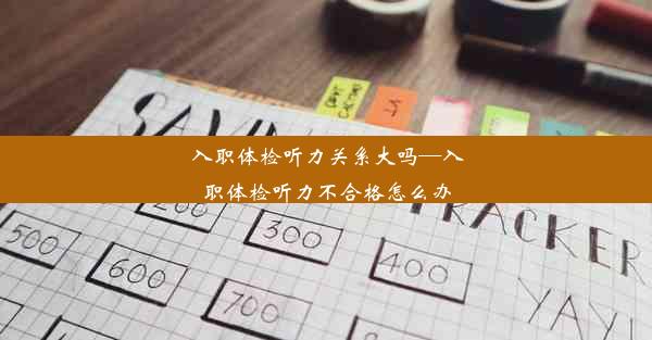 入职体检听力关系大吗—入职体检听力不合格怎么办