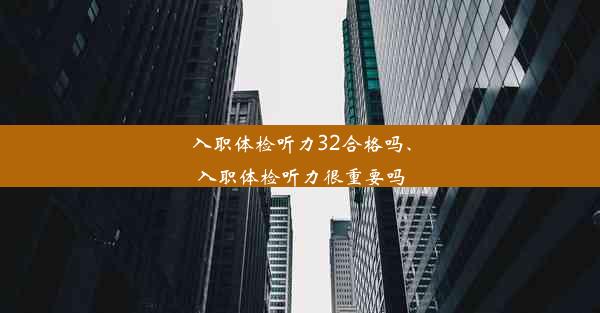 入职体检听力32合格吗、入职体检听力很重要吗