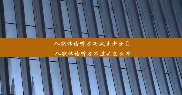 <b>入职体检听力测试多少分贝_入职体检听力不过关怎么办</b>