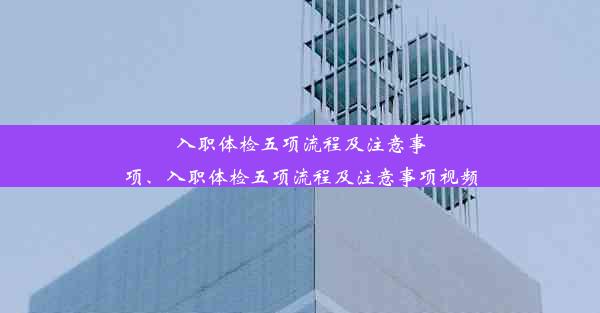 入职体检五项流程及注意事项、入职体检五项流程及注意事项视频