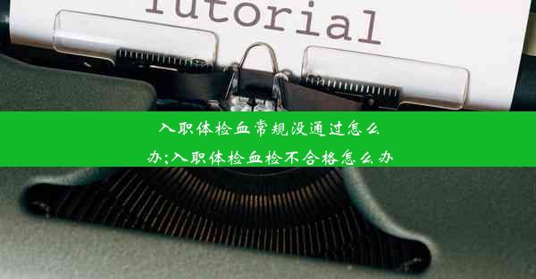 入职体检血常规没通过怎么办;入职体检血检不合格怎么办