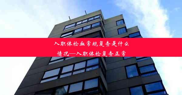 <b>入职体检血常规复查是什么情况—入职体检复查正常</b>