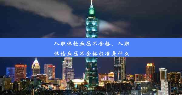 入职体检血压不合格、入职体检血压不合格标准是什么