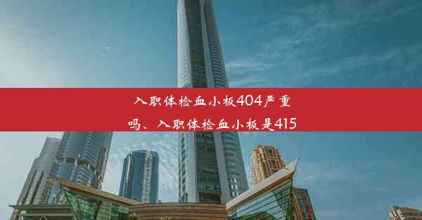 入职体检血小板404严重吗、入职体检血小板是415