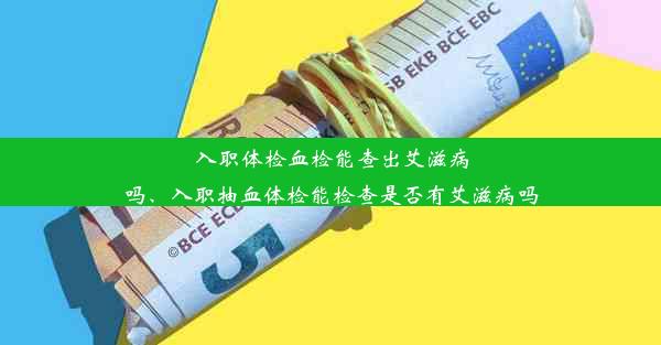 <b>入职体检血检能查出艾滋病吗、入职抽血体检能检查是否有艾滋病吗</b>