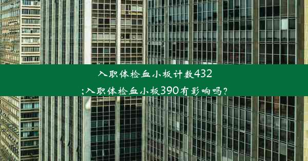 入职体检血小板计数432;入职体检血小板390有影响吗？