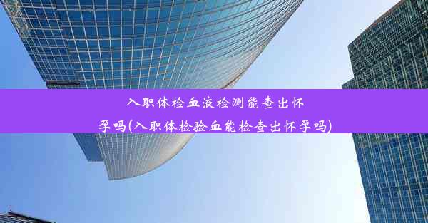 入职体检血液检测能查出怀孕吗(入职体检验血能检查出怀孕吗)