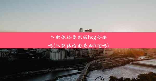 入职体检要求做hcg合法吗(入职体检会查血hcg吗)