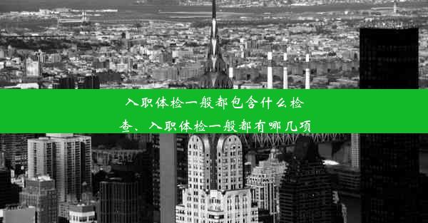 入职体检一般都包含什么检查、入职体检一般都有哪几项