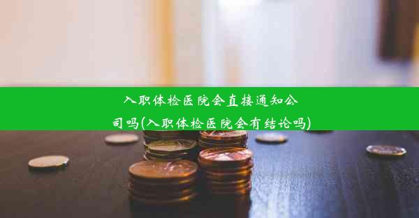 <b>入职体检医院会直接通知公司吗(入职体检医院会有结论吗)</b>