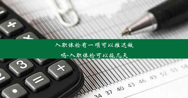 <b>入职体检有一项可以推迟做吗-入职体检可以拖几天</b>