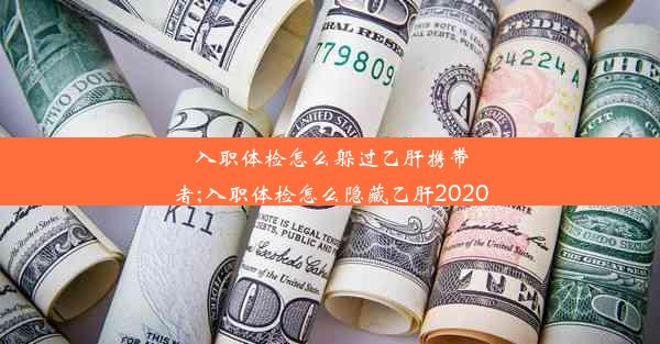 入职体检怎么躲过乙肝携带者;入职体检怎么隐藏乙肝2020