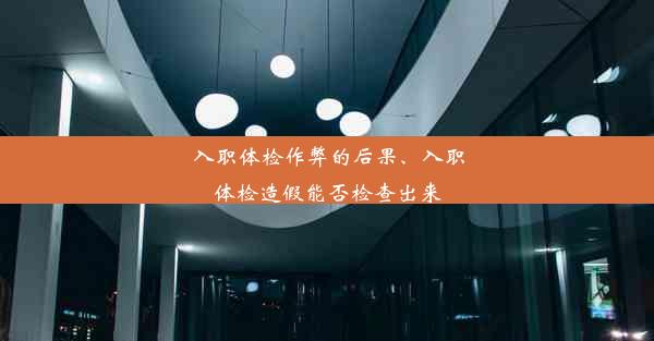 入职体检作弊的后果、入职体检造假能否检查出来