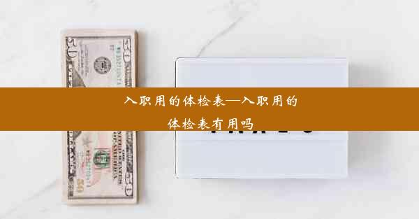 入职用的体检表—入职用的体检表有用吗