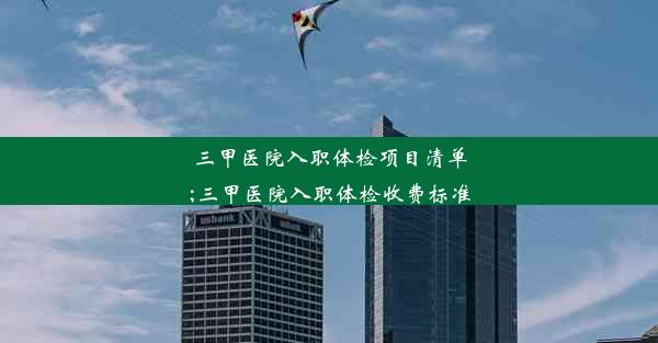 三甲医院入职体检项目清单;三甲医院入职体检收费标准