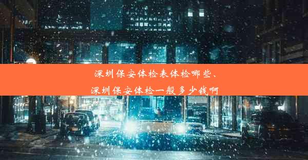 深圳保安体检表体检哪些、深圳保安体检一般多少钱啊