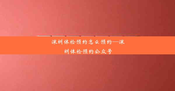 深圳体检预约怎么预约—深圳体检预约公众号