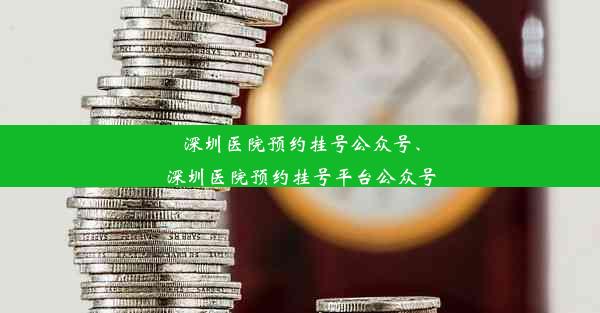 深圳医院预约挂号公众号、深圳医院预约挂号平台公众号