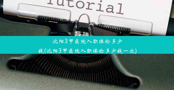 沈阳3甲医院入职体检多少钱(沈阳3甲医院入职体检多少钱一次)