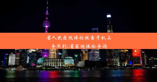 省人民医院体检报告手机上查不到;省医院体检查询