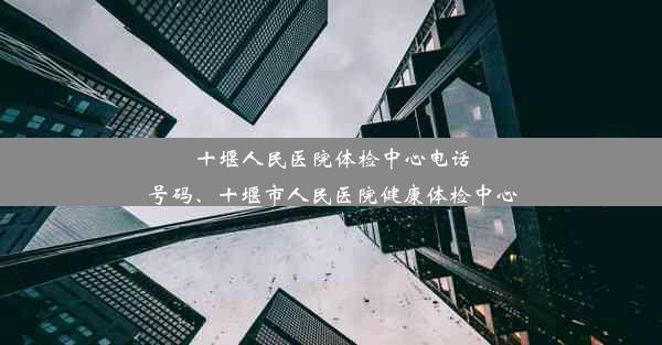 十堰人民医院体检中心电话号码、十堰市人民医院健康体检中心