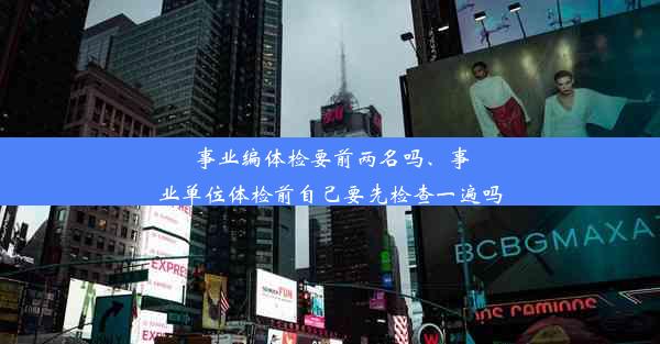 事业编体检要前两名吗、事业单位体检前自己要先检查一遍吗