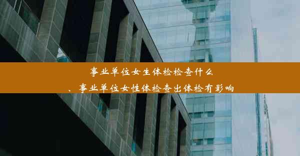 事业单位女生体检检查什么、事业单位女性体检查出体检有影响