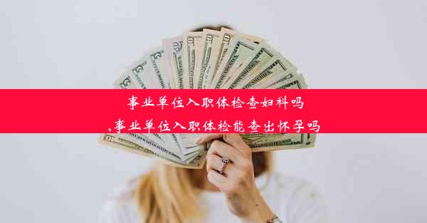 <b>事业单位入职体检查妇科吗,事业单位入职体检能查出怀孕吗</b>