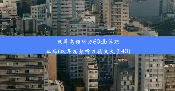 双耳高频听力60db算职业病(双耳高频听力损失大于40)