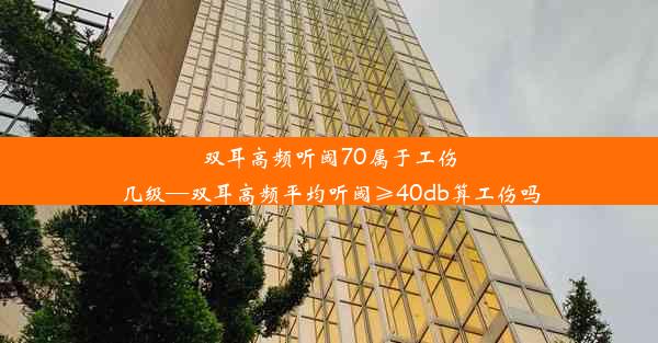 双耳高频听阈70属于工伤几级—双耳高频平均听阈≥40db算工伤吗