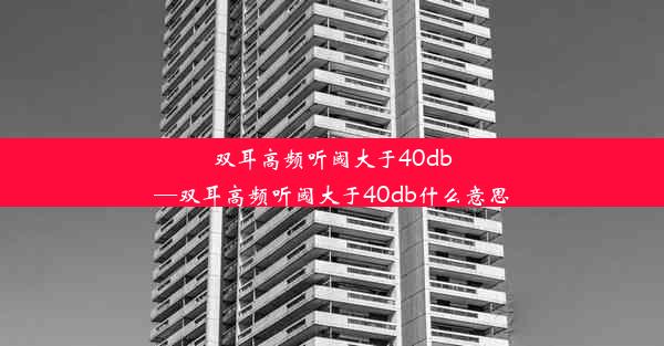 双耳高频听阈大于40db—双耳高频听阈大于40db什么意思