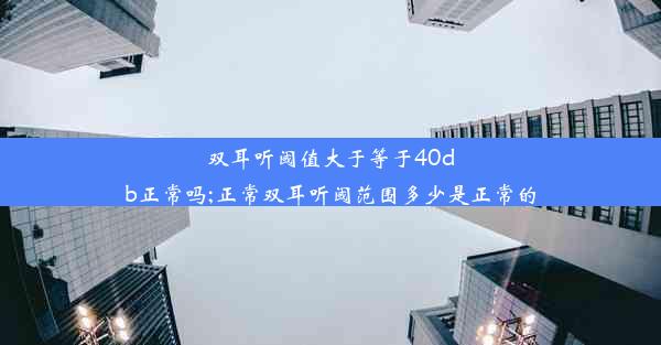 双耳听阈值大于等于40db正常吗;正常双耳听阈范围多少是正常的