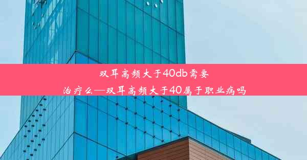 双耳高频大于40db需要治疗么—双耳高频大于40属于职业病吗