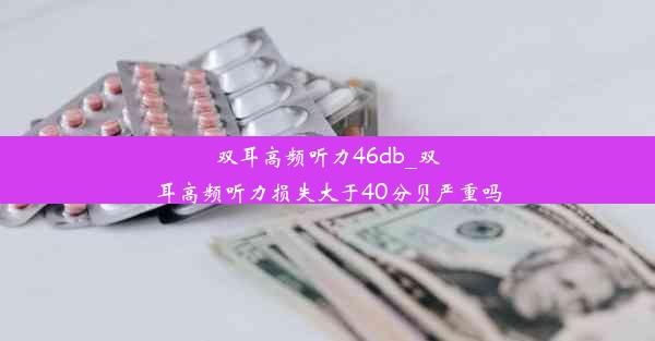 双耳高频听力46db_双耳高频听力损失大于40分贝严重吗