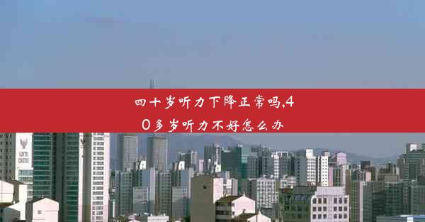 四十岁听力下降正常吗,40多岁听力不好怎么办