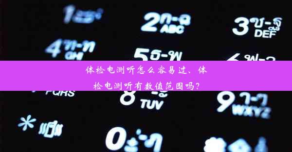 体检电测听怎么容易过、体检电测听有数值范围吗？