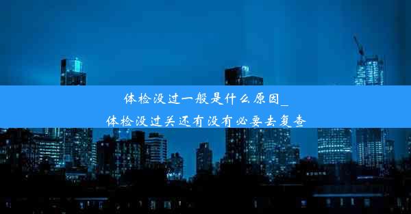 体检没过一般是什么原因_体检没过关还有没有必要去复查