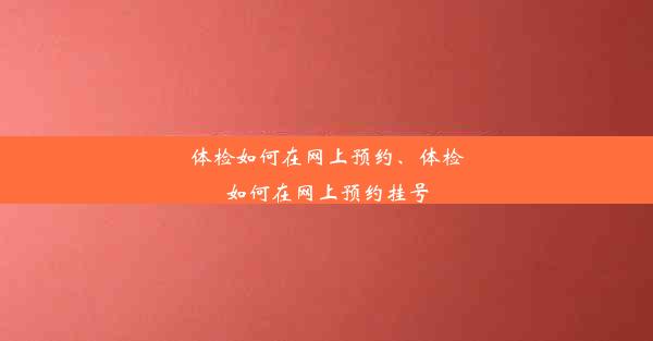 体检如何在网上预约、体检如何在网上预约挂号