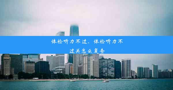 体检听力不过、体检听力不过关怎么复查