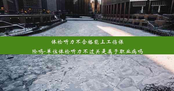 <b>体检听力不合格能上工伤保险吗-单位体检听力不过关是属于职业病吗</b>