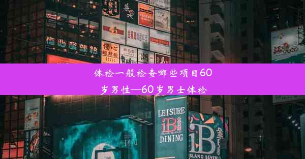 <b>体检一般检查哪些项目60岁男性—60岁男士体检</b>