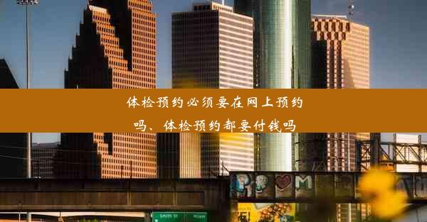 体检预约必须要在网上预约吗、体检预约都要付钱吗