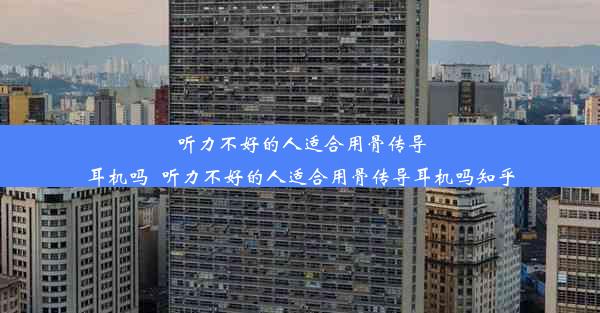 听力不好的人适合用骨传导耳机吗_听力不好的人适合用骨传导耳机吗知乎