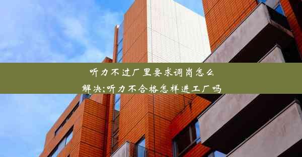 <b>听力不过厂里要求调岗怎么解决;听力不合格怎样进工厂吗</b>