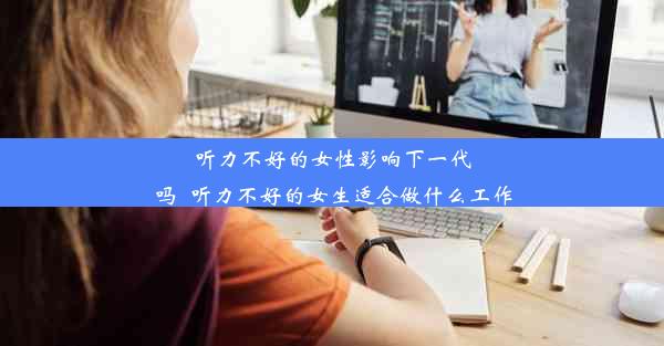 听力不好的女性影响下一代吗_听力不好的女生适合做什么工作