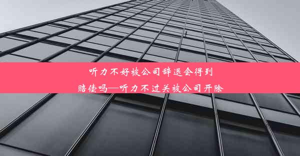 听力不好被公司辞退会得到赔偿吗—听力不过关被公司开除