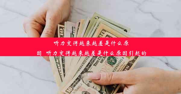 听力变得越来越差是什么原因_听力变得越来越差是什么原因引起的